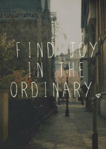 Find the joy in the ordinary!
